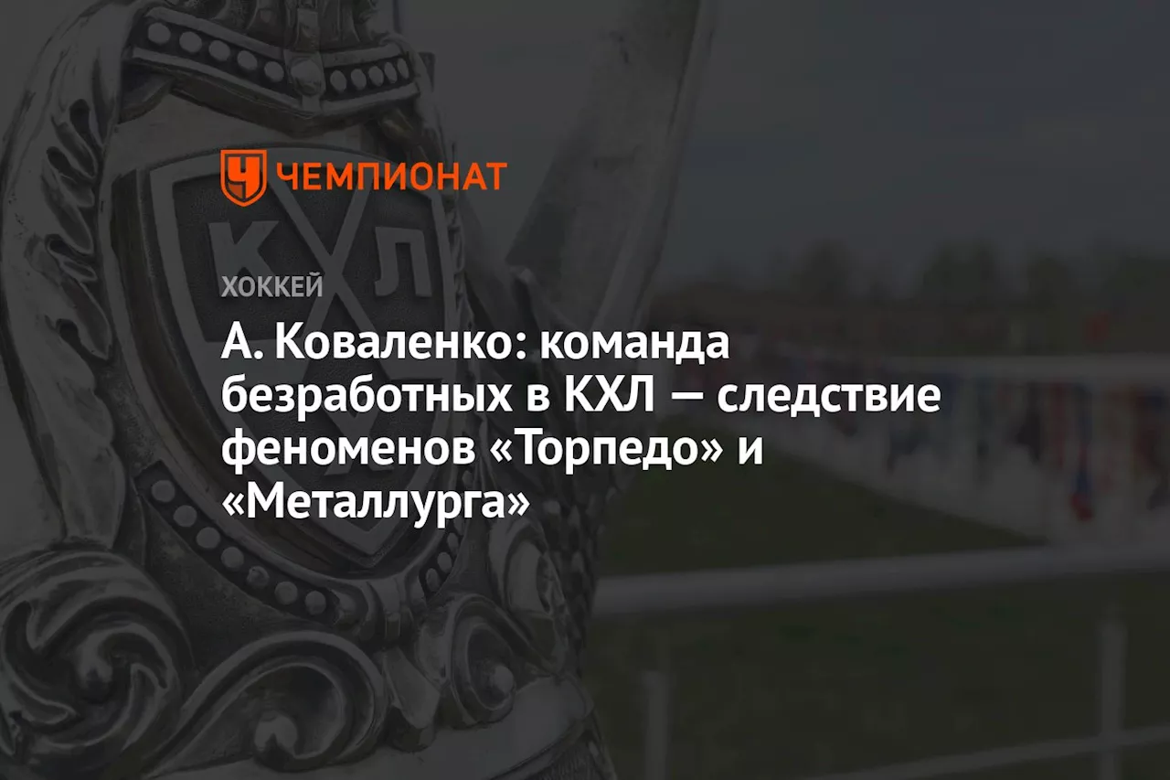 А. Коваленко: команда безработных в КХЛ — следствие феноменов «Торпедо» и «Металлурга»