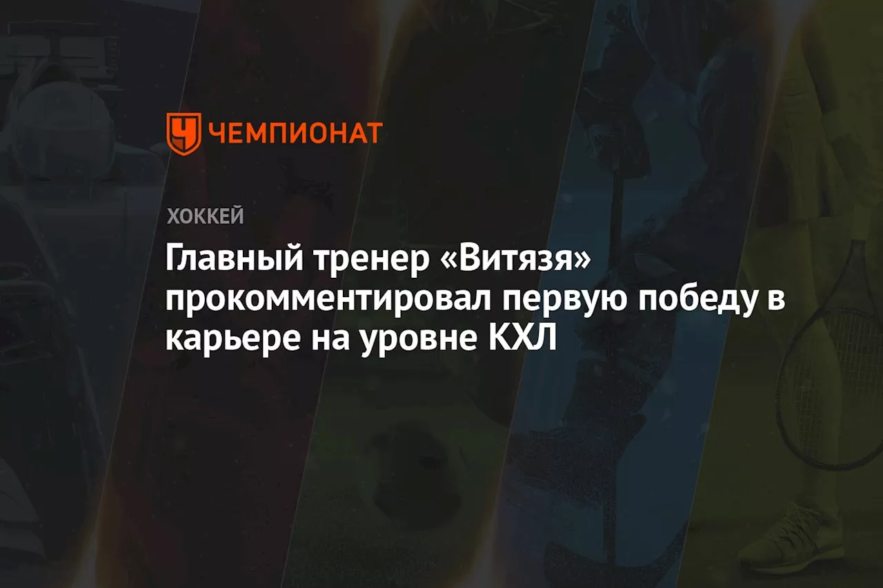 Главный тренер «Витязя» прокомментировал первую победу в карьере на уровне КХЛ