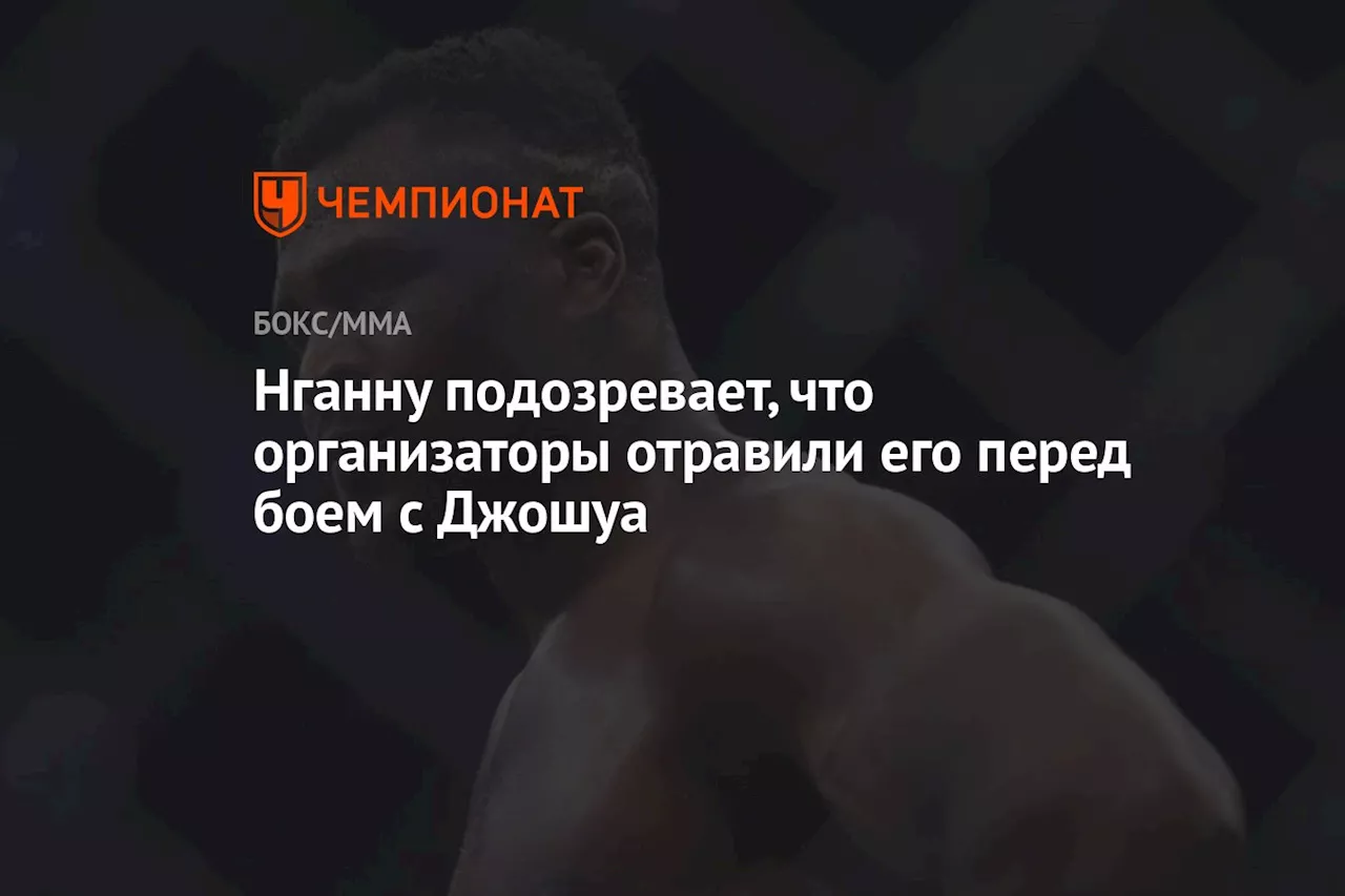 Нганну подозревает, что организаторы отравили его перед боем с Джошуа