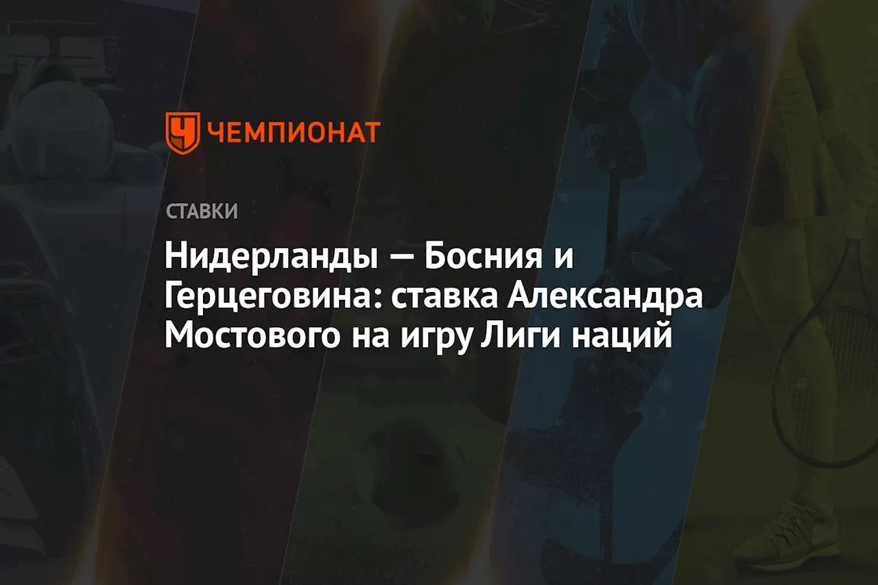 Нидерланды — Босния и Герцеговина: ставка Александра Мостового на игру Лиги наций