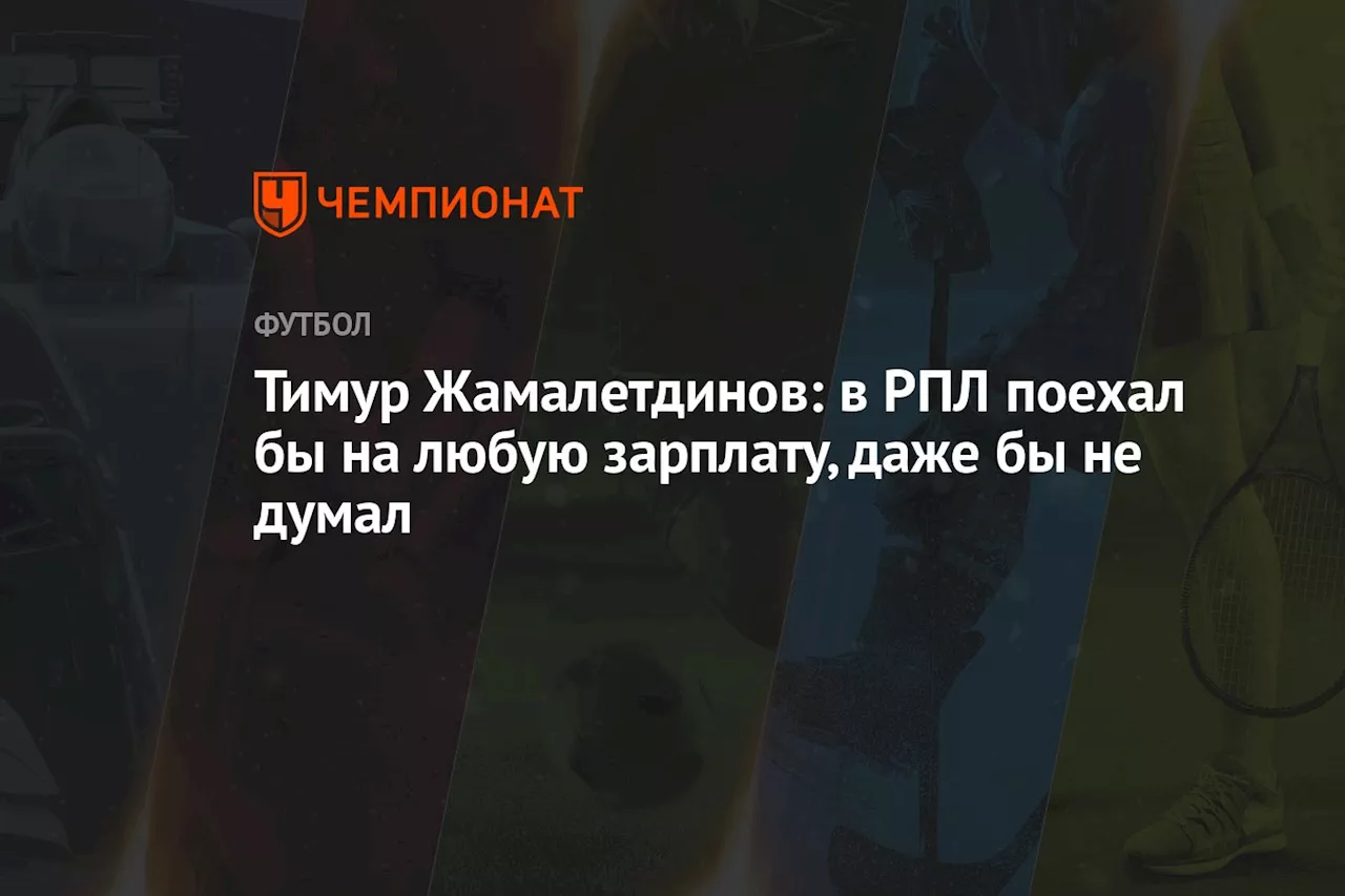 Тимур Жамалетдинов: в РПЛ поехал бы на любую зарплату, даже бы не думал