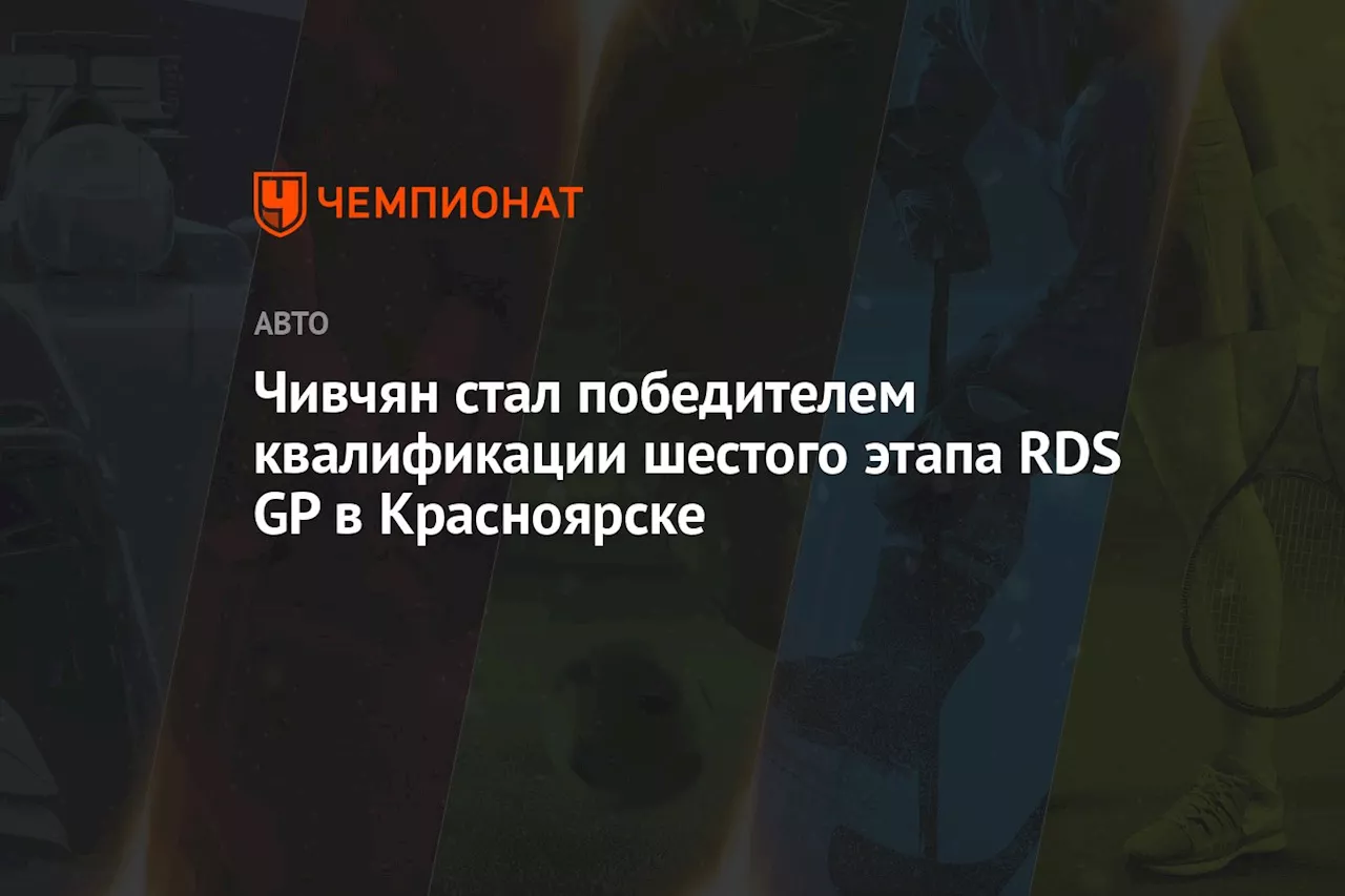 Чивчян стал победителем квалификации шестого этапа RDS GP в Красноярске