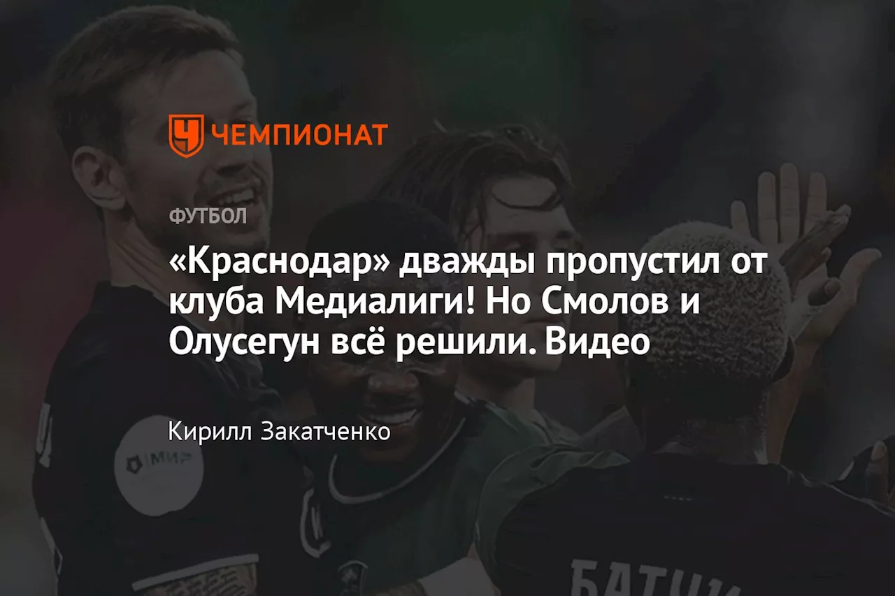 «Краснодар» дважды пропустил от клуба Медиалиги! Но Смолов и Олусегун всё решили. Видео