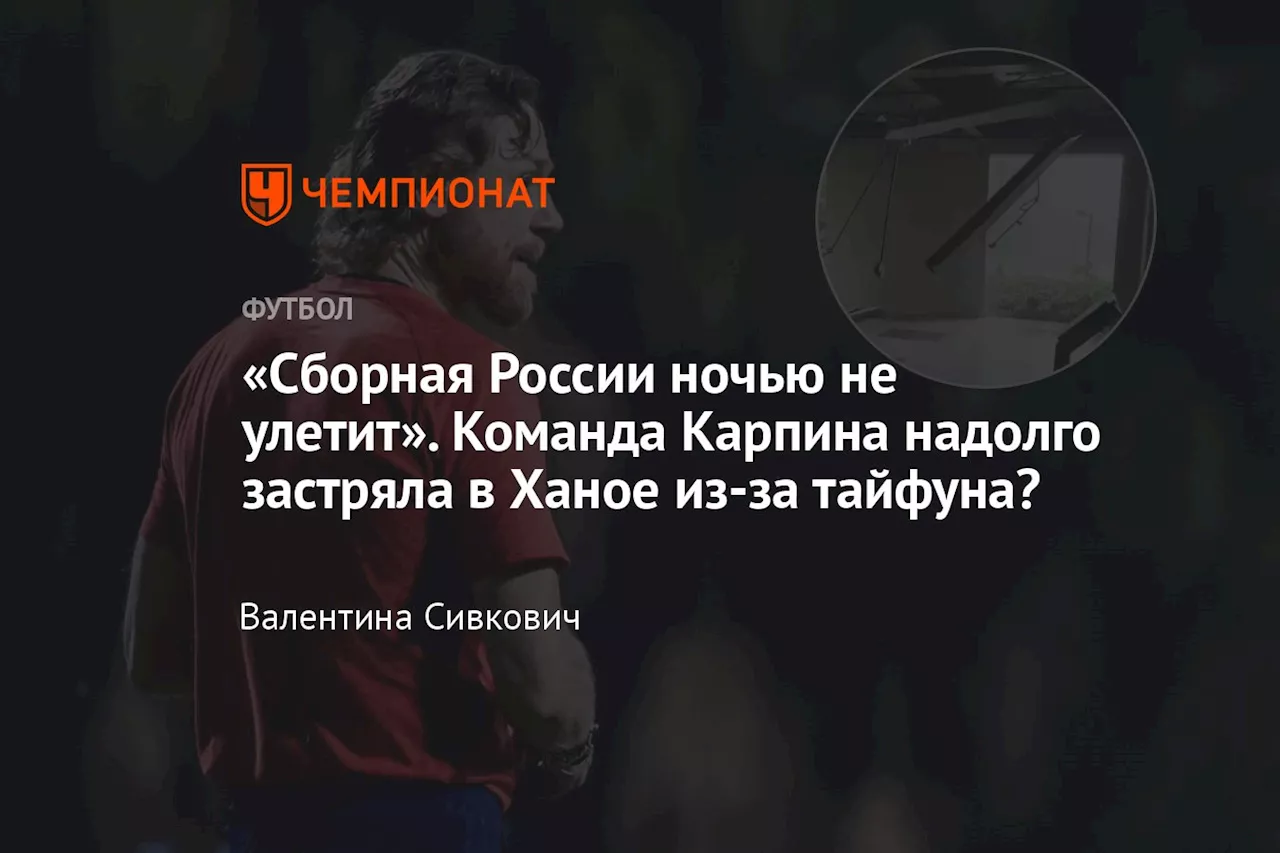 «Сборная России ночью не улетит». Команда Карпина надолго застряла в Ханое из-за тайфуна?