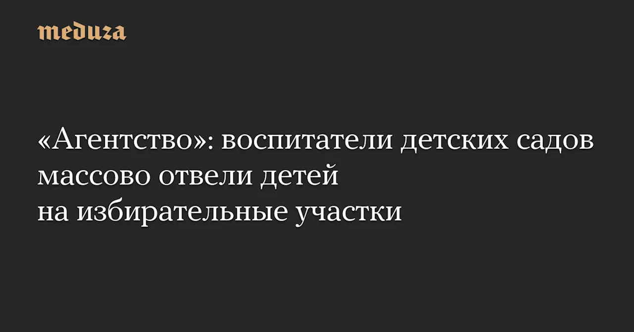 «Агентство»: воспитатели детских садов массово отвели детей на избирательные участки — Meduza