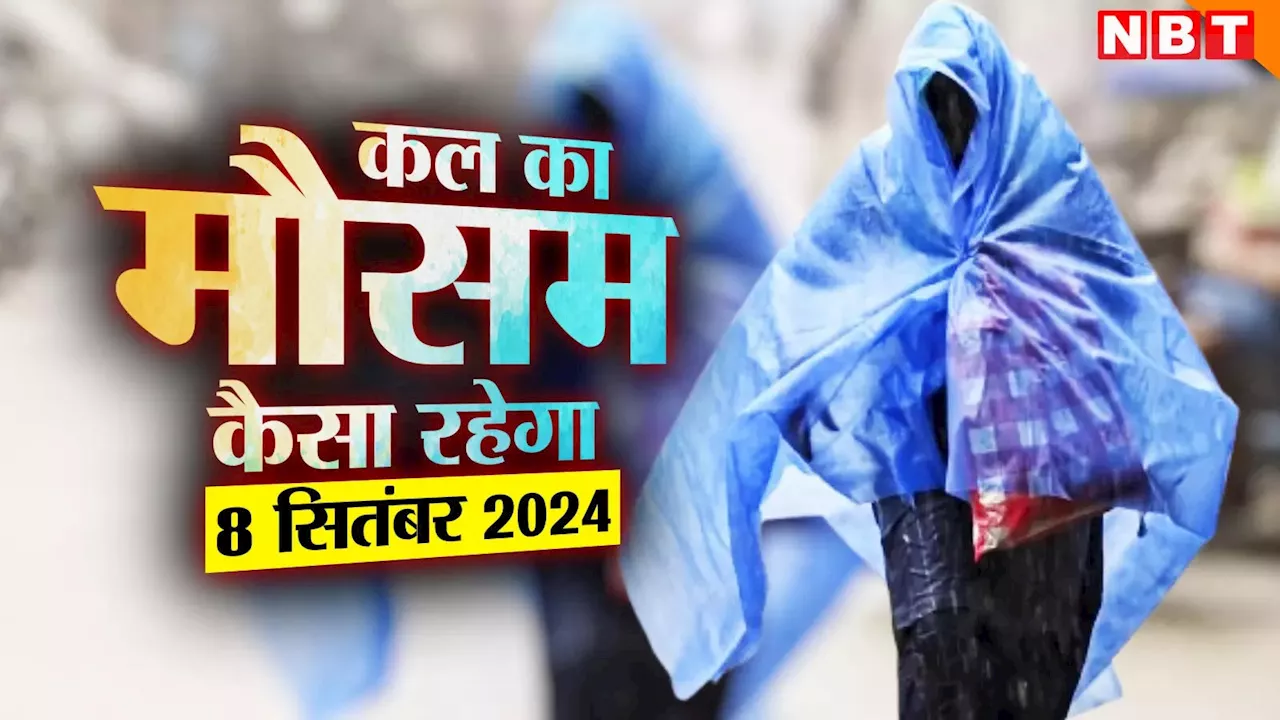 कल का मौसम 8 सितंबर 2024: इन राज्यों में बारिश बनी 'आफत', जानिए दिल्ली समेत दूसरे शहरों में कैसा रहेगा मौसम