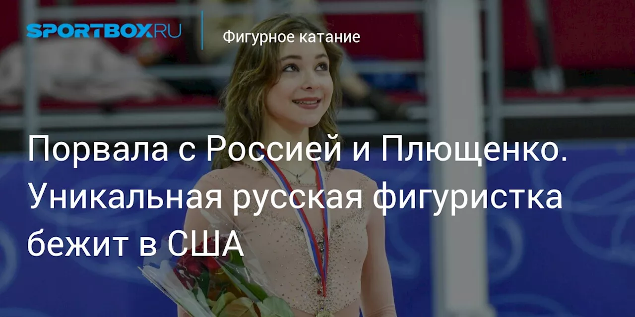 Порвала с Россией и Плющенко. Уникальная русская фигуристка бежит в США