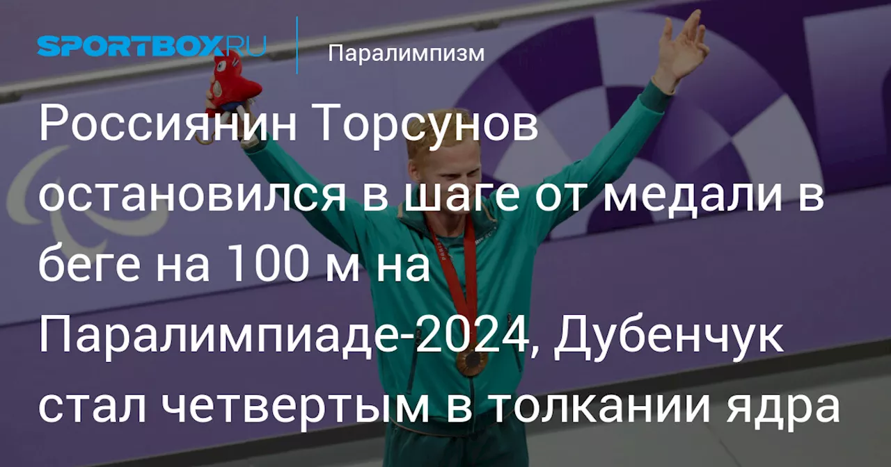 Россиянин Торсунов остановился в шаге от медали в беге на 100 м на Паралимпиаде‑2024, Дубенчук стал четвертым в толкании ядра