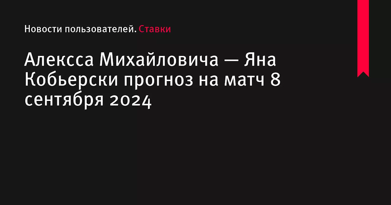 Алексса Михайловича — Яна Кобьерски прогноз на матч 8 сентября 2024