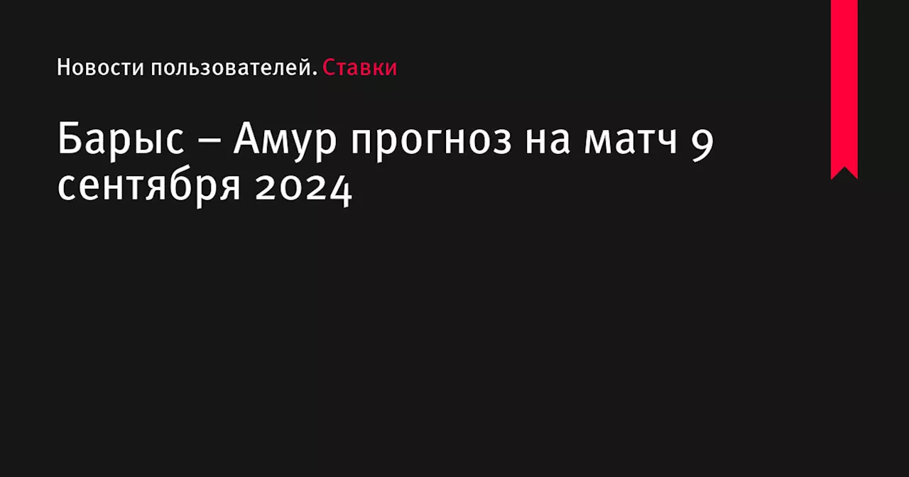 Барыс &ndash; Амур прогноз на матч 9 сентября 2024