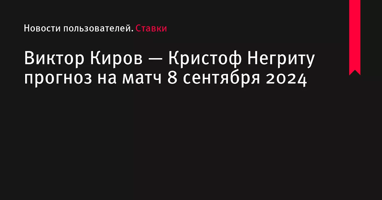 Виктор Киров — Кристоф Негриту прогноз на матч 8 сентября 2024