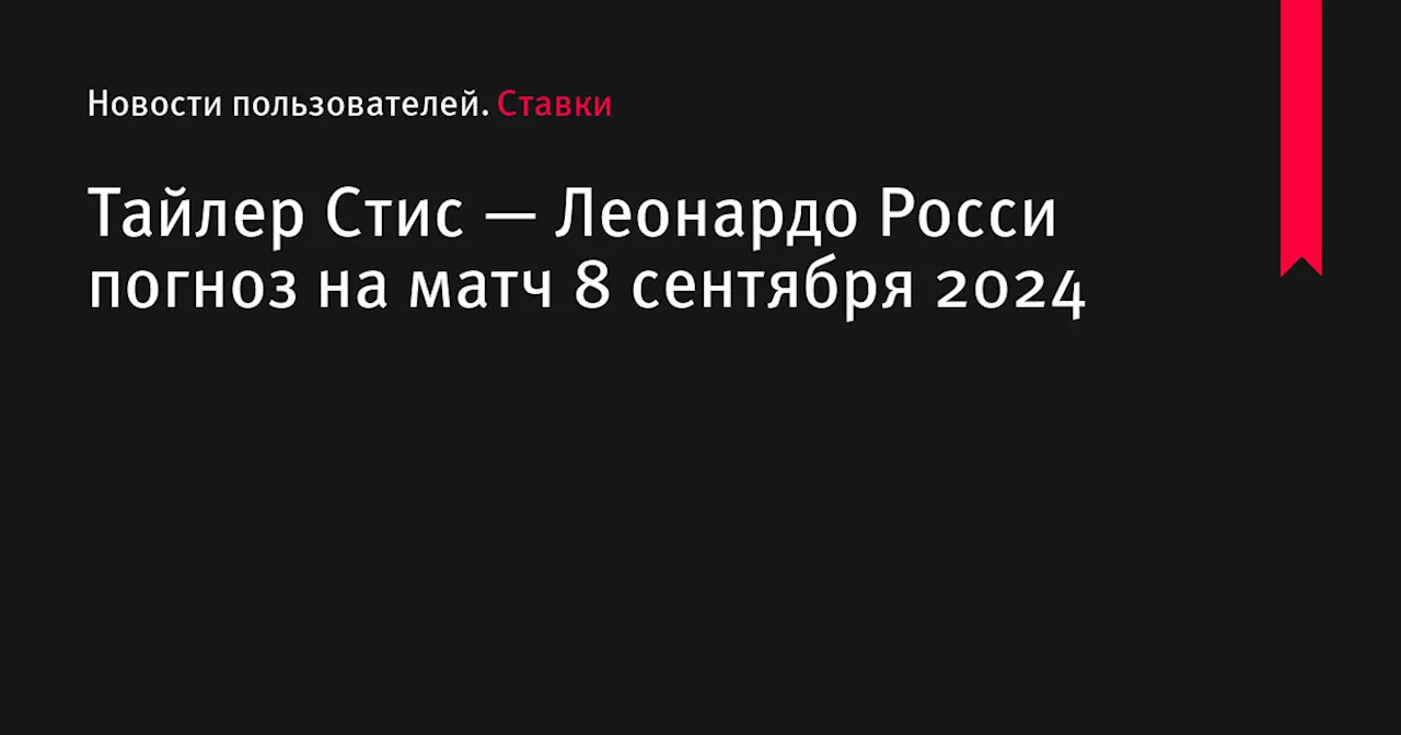 Тайлер Стис — Леонардо Росси погноз на матч 8 сентября 2024