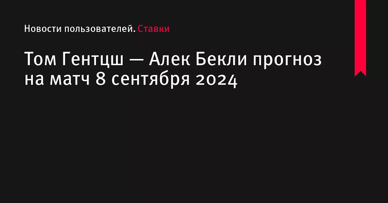 Том Гентцш — Алек Бекли прогноз на матч 8 сентября 2024