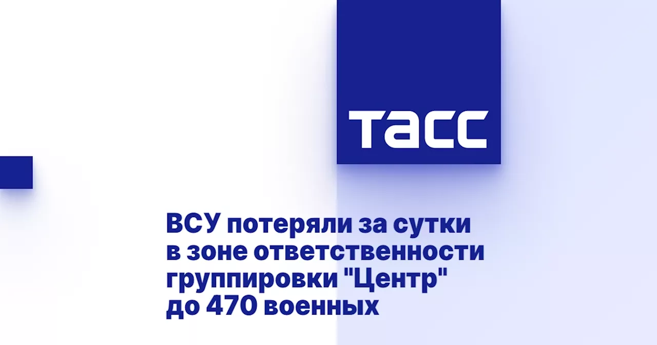 ВСУ потеряли за сутки в зоне ответственности группировки 'Центр' до 470 военных