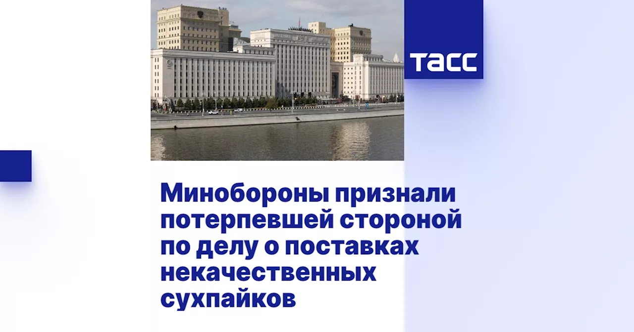 Минобороны признали потерпевшей стороной по делу о поставках некачественных сухпайков