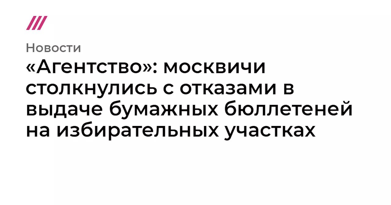 «Агентство»: москвичи столкнулись с отказами в выдаче бумажных бюллетеней на избирательных участках