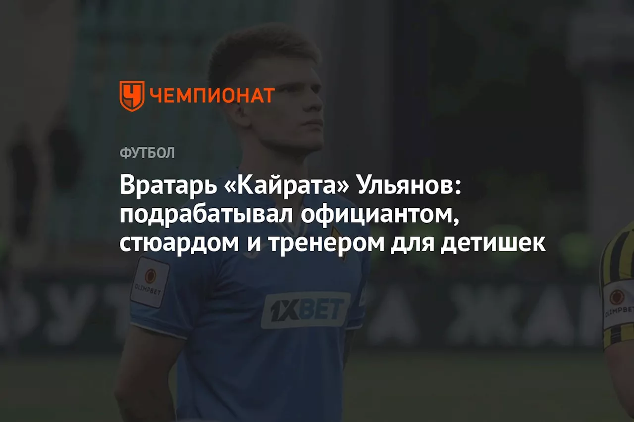 Вратарь «Кайрата» Ульянов: подрабатывал официантом, стюардом и тренером для детишек