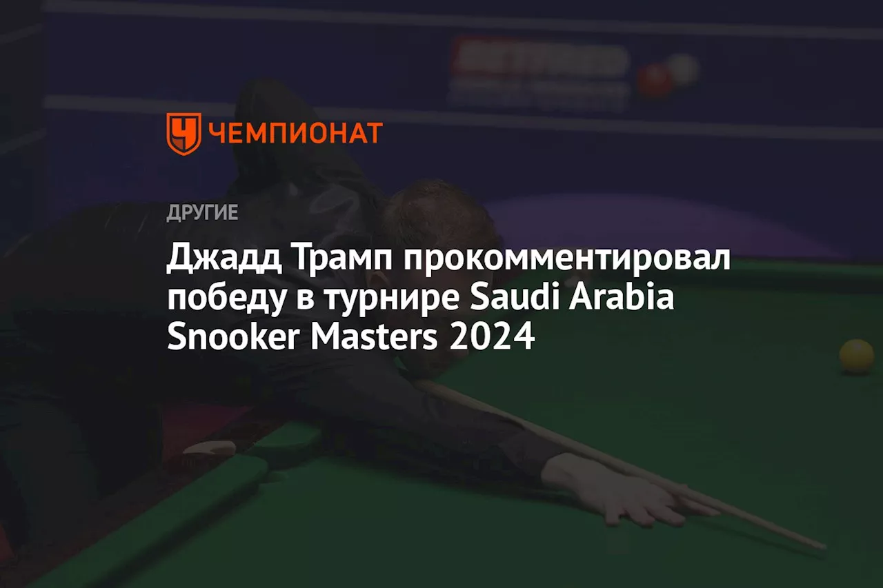 Джадд Трамп прокомментировал победу в турнире Saudi Arabia Snooker Masters 2024