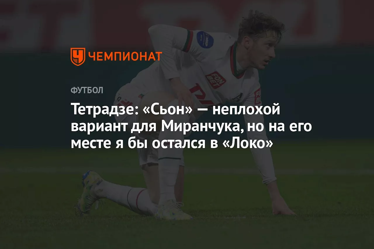 Тетрадзе: «Сьон» — неплохой вариант для Миранчука, но на его месте я бы остался в «Локо»