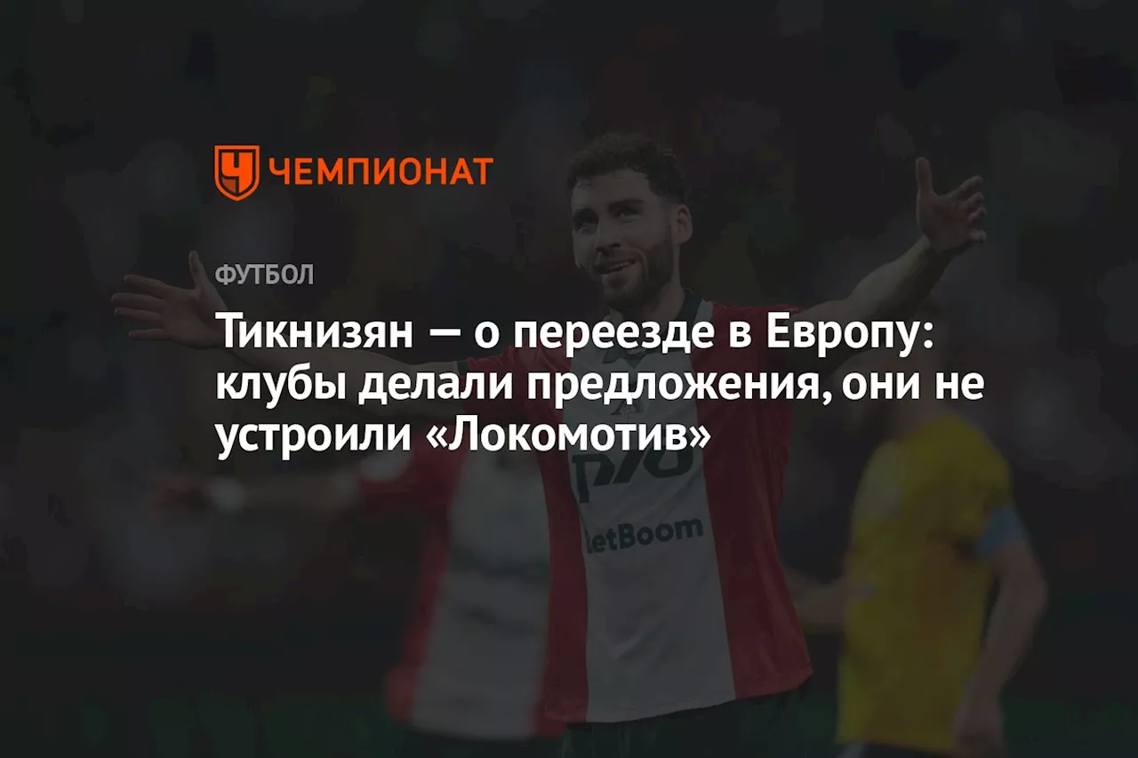 Тикнизян — о переезде в Европу: клубы делали предложения, они не устроили «Локомотив»