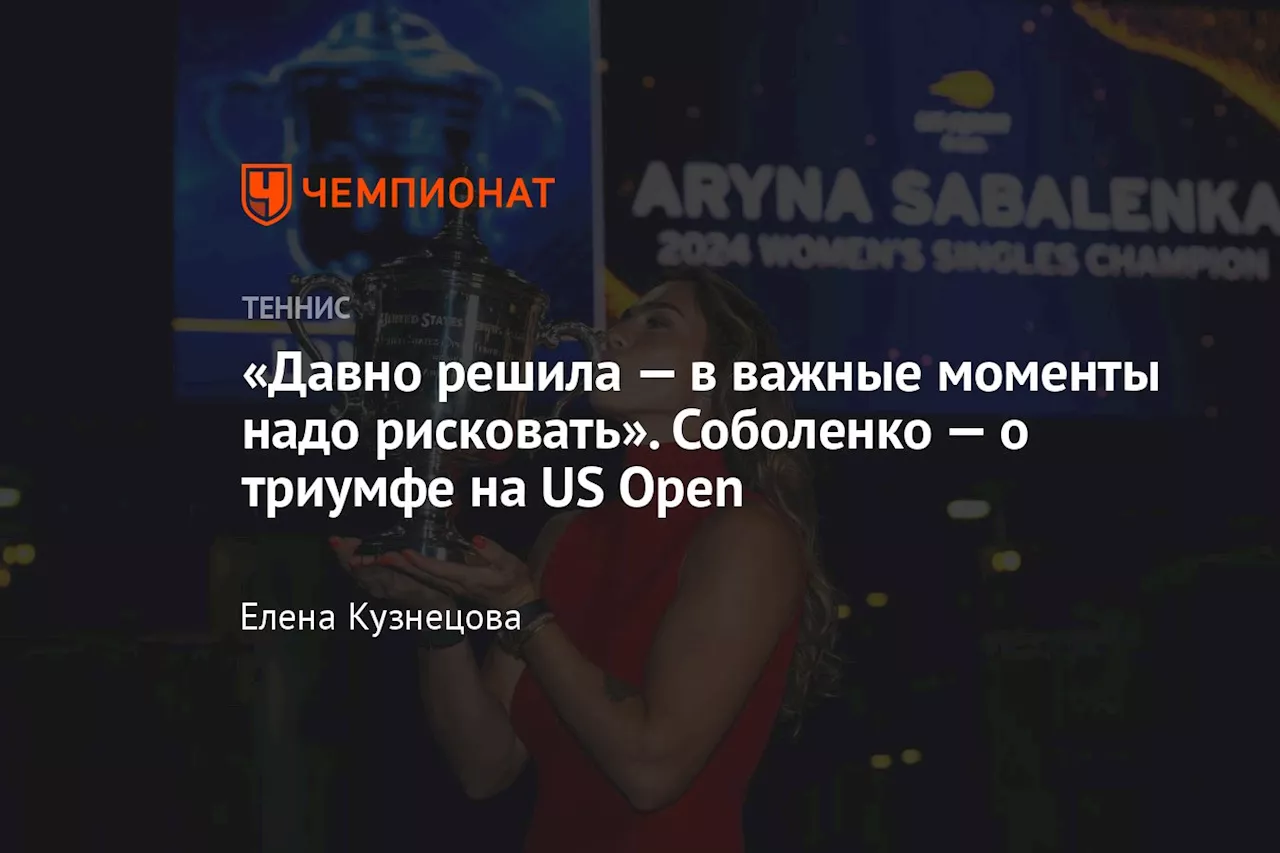 «Давно решила — в важные моменты надо рисковать». Соболенко — о триумфе на US Open