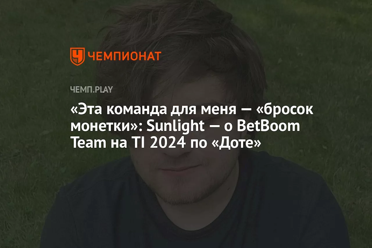 «Эта команда для меня — «бросок монетки»: Sunlight — о BetBoom Team на TI 2024 по «Доте»