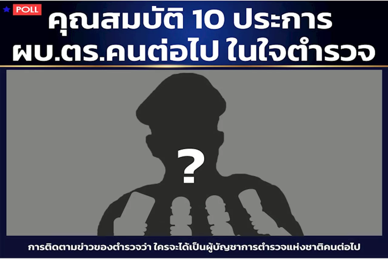 'ซูเปอร์โพล' เผย 10 คุณสมบัติ 'ผบ.ตร.' คนต่อไป ที่อยู่ในใจตำรวจทั่วประเทศ