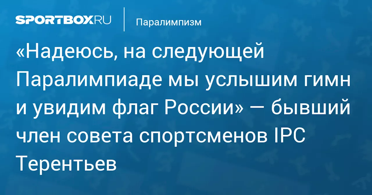 «Надеюсь, на следующей Паралимпиаде мы услышим гимн и увидим флаг России» — бывший член совета спортсменов IPC Терентьев