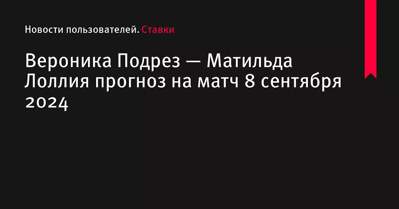 Вероника Подрез — Матильда Лоллия прогноз на матч 8 сентября 2024