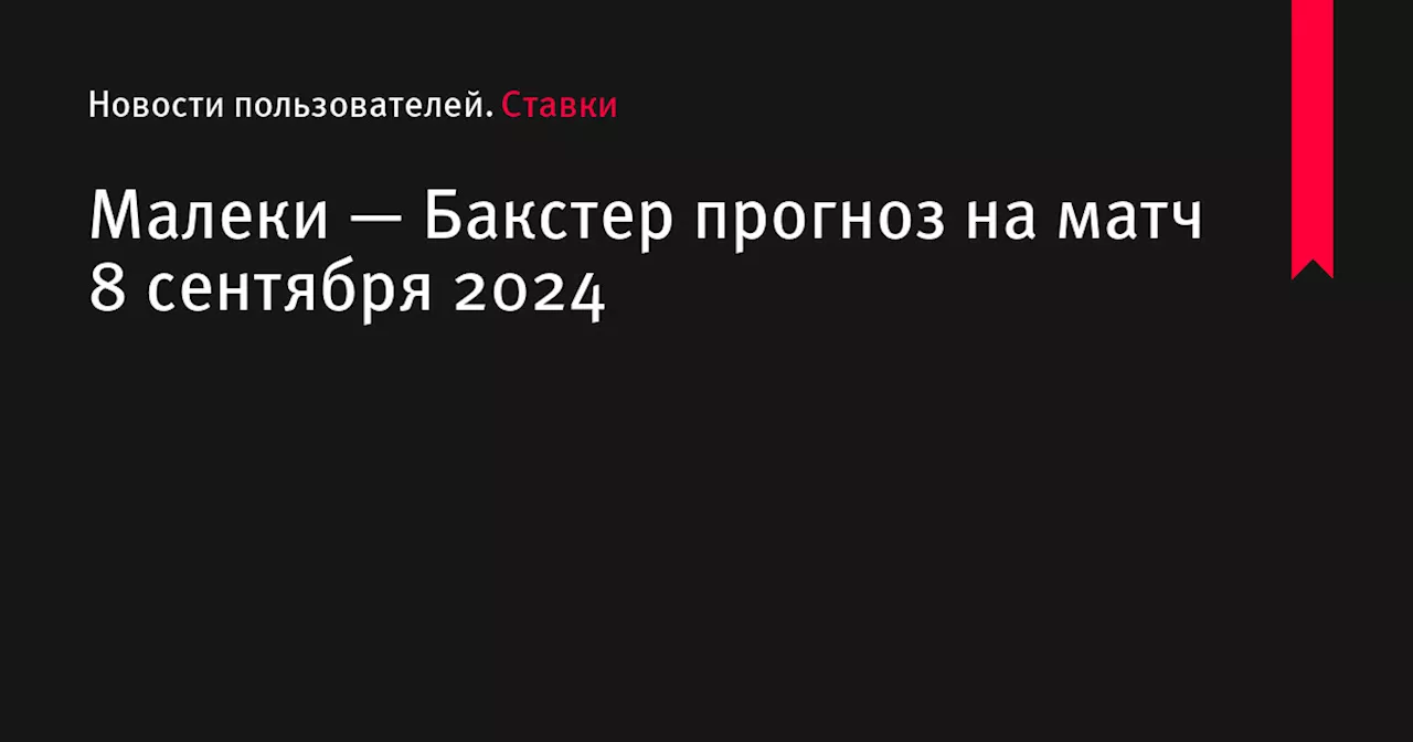 Малеки — Бакстер прогноз на матч 8 сентября 2024