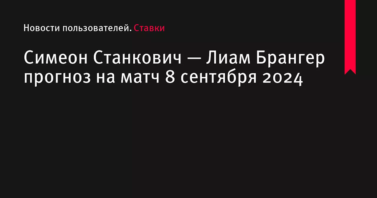 Симеон Станкович — Лиам Брангер прогноз на матч 8 сентября 2024