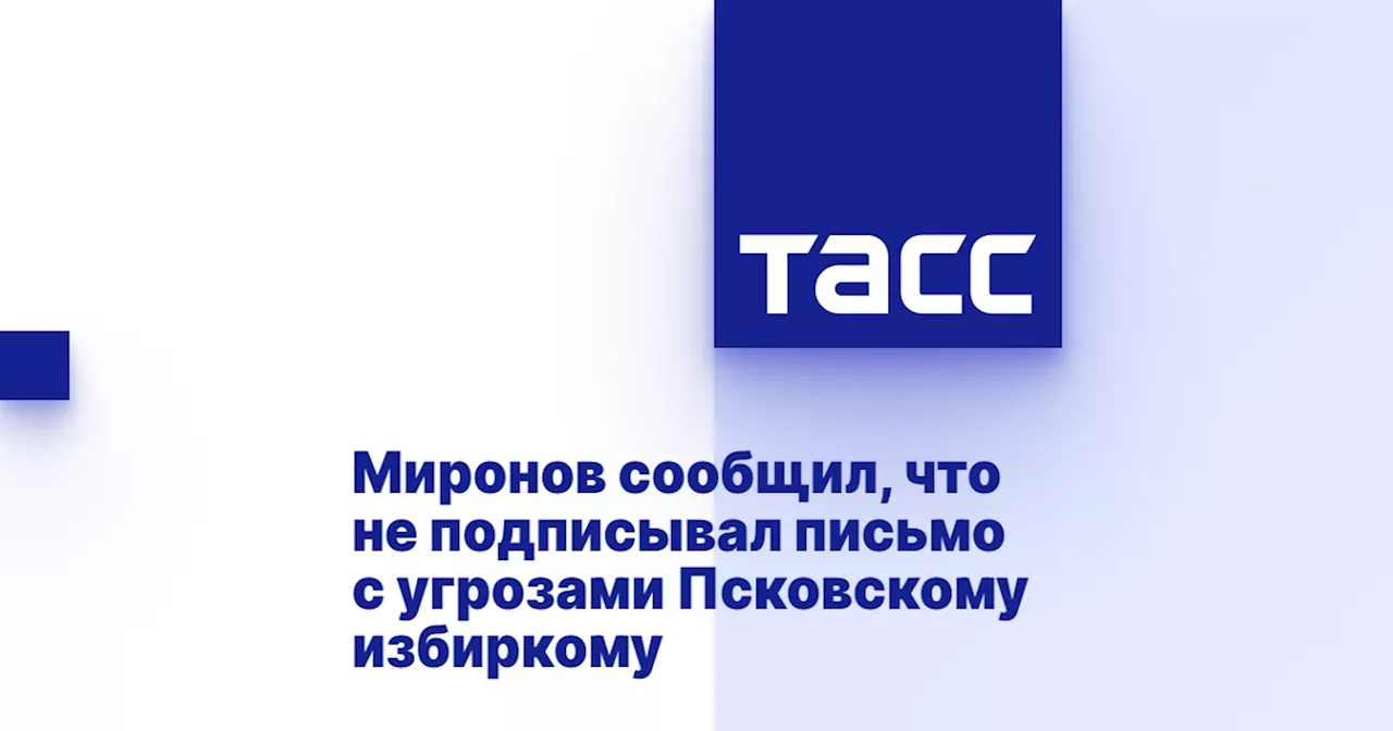 Миронов сообщил, что не подписывал письмо с угрозами Псковскому избиркому