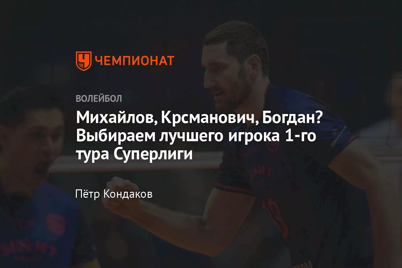 Михайлов, Крсманович, Богдан? Выбираем лучшего игрока 1-го тура Суперлиги