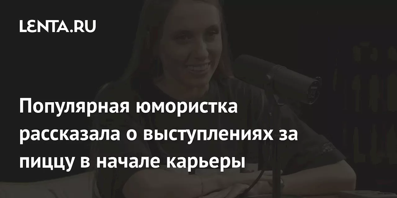 Популярная юмористка рассказала о выступлениях за пиццу в начале карьеры