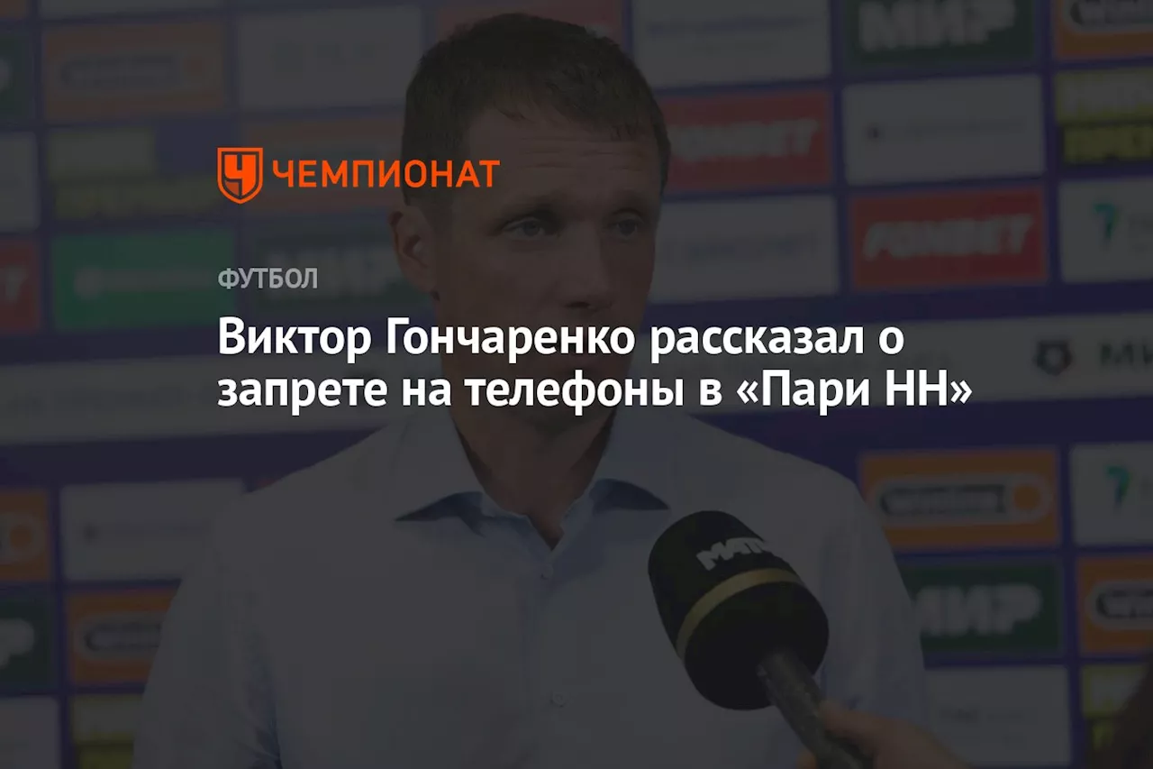 Виктор Гончаренко рассказал о запрете на телефоны в «Пари НН»