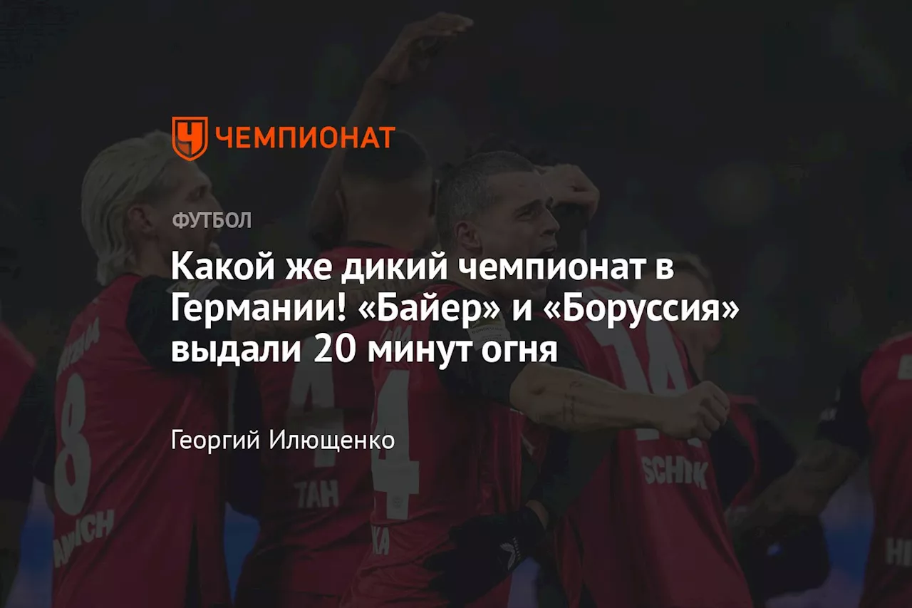 Какой же дикий чемпионат в Германии! «Байер» и «Боруссия» выдали 20 минут огня