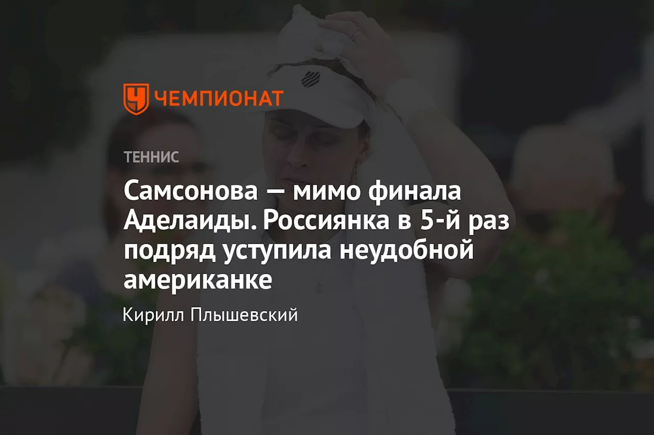 Самсонова — мимо финала Аделаиды. Россиянка в 5-й раз подряд уступила неудобной американке