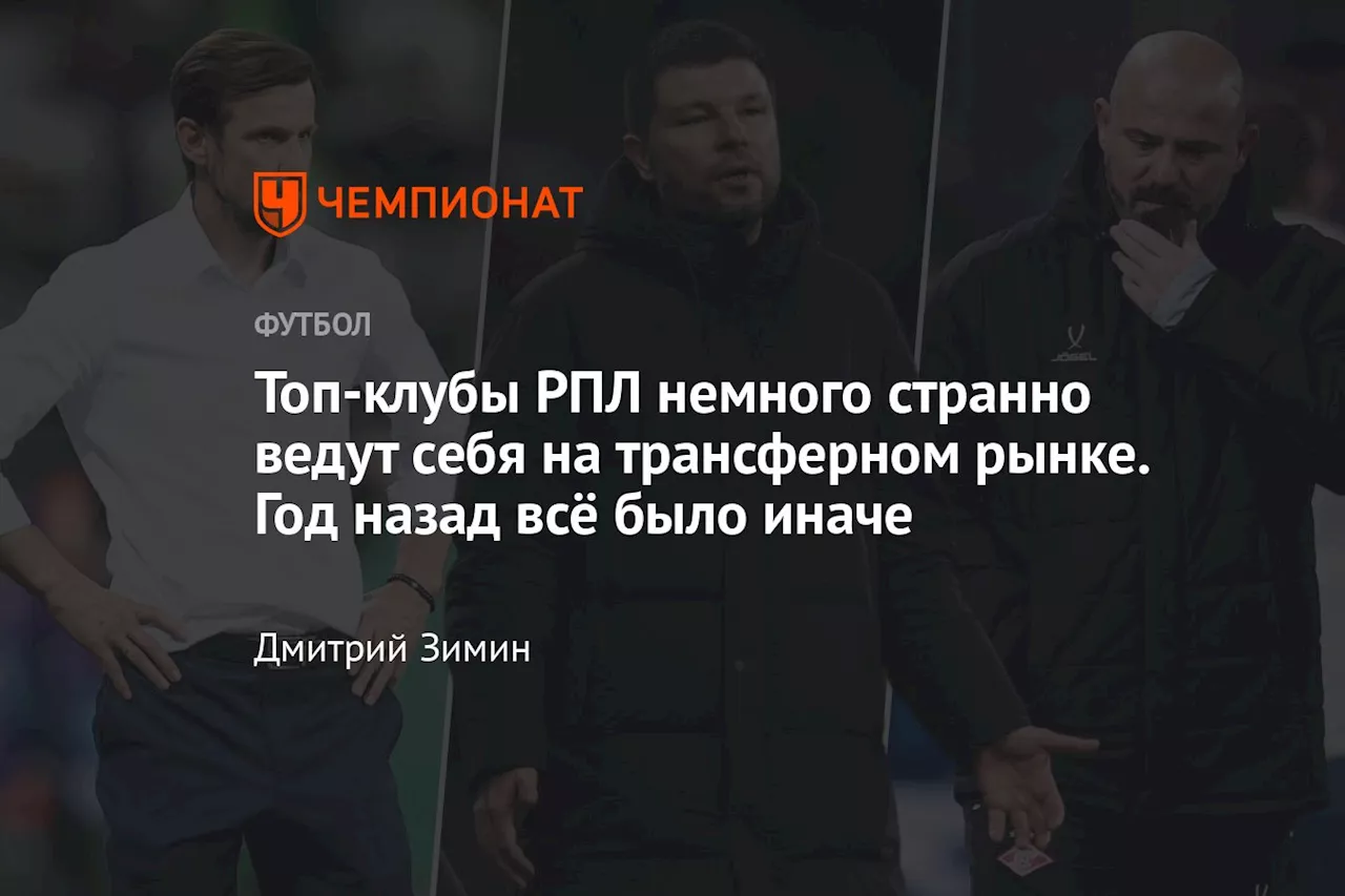 Топ-клубы РПЛ немного странно ведут себя на трансферном рынке. Год назад всё было иначе