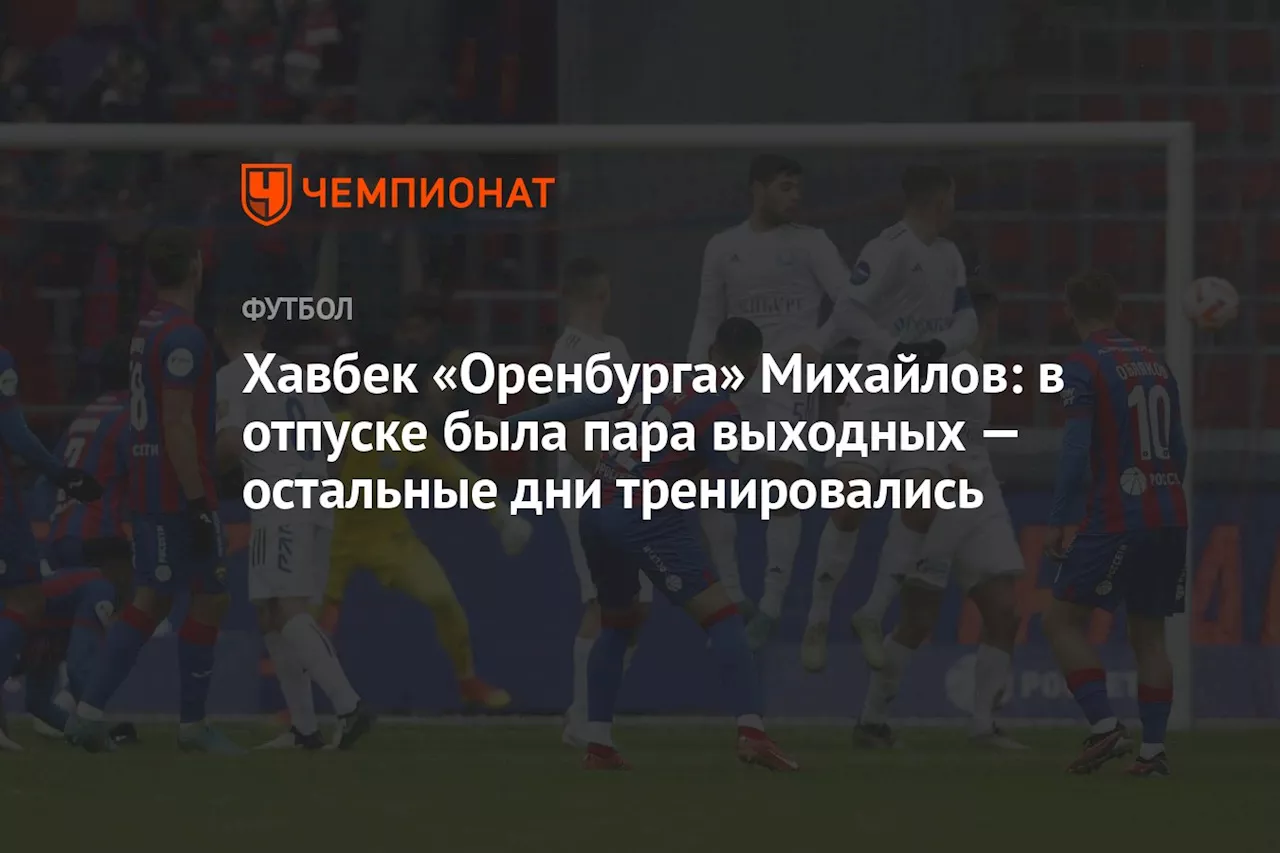 Хавбек «Оренбурга» Михайлов: в отпуске была пара выходных — остальные дни тренировались