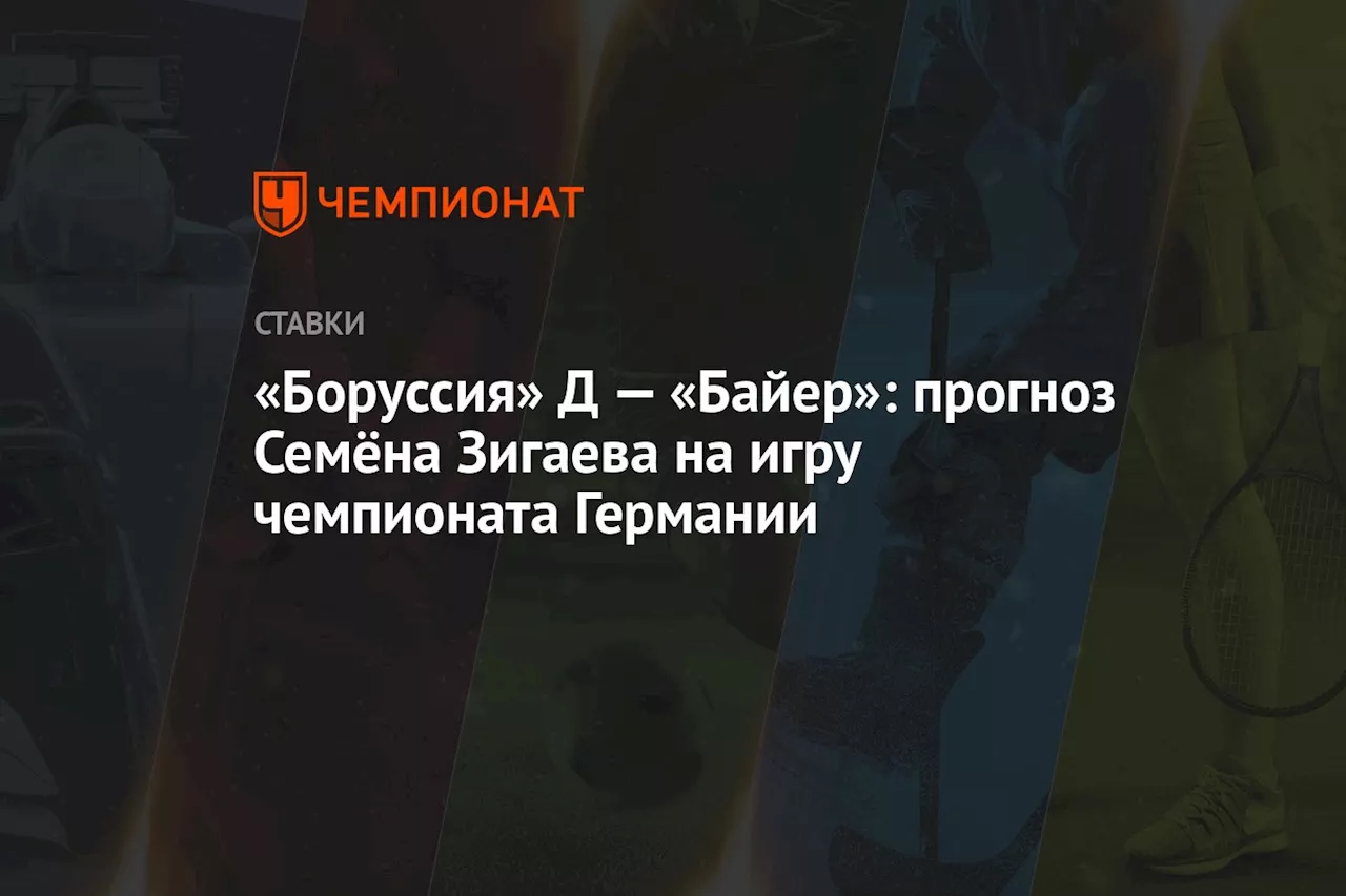 «Боруссия» Д — «Байер»: прогноз Семёна Зигаева на игру чемпионата Германии