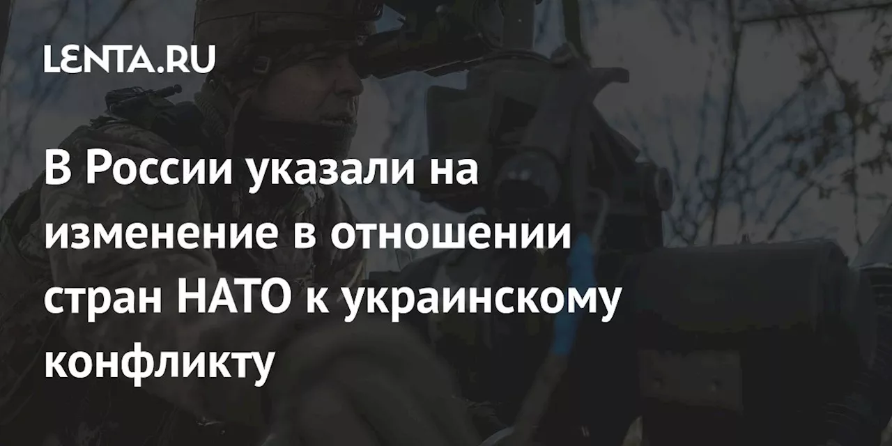 В России указали на изменение в отношении стран НАТО к украинскому конфликту