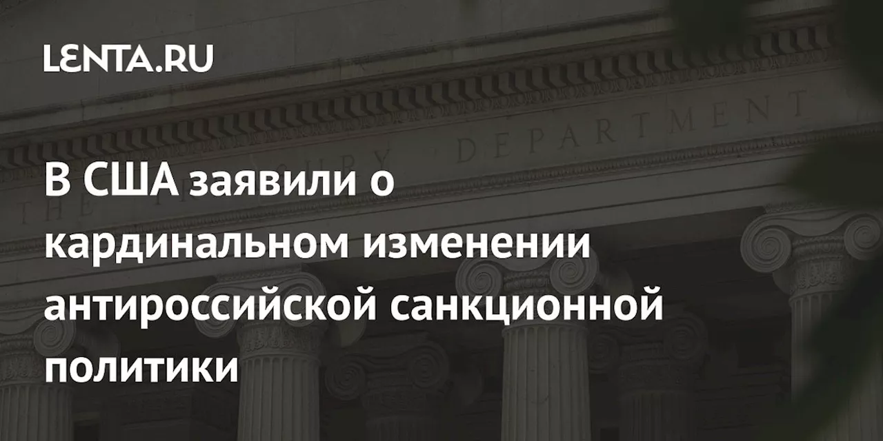 В США заявили о кардинальном изменении антироссийской санкционной политики