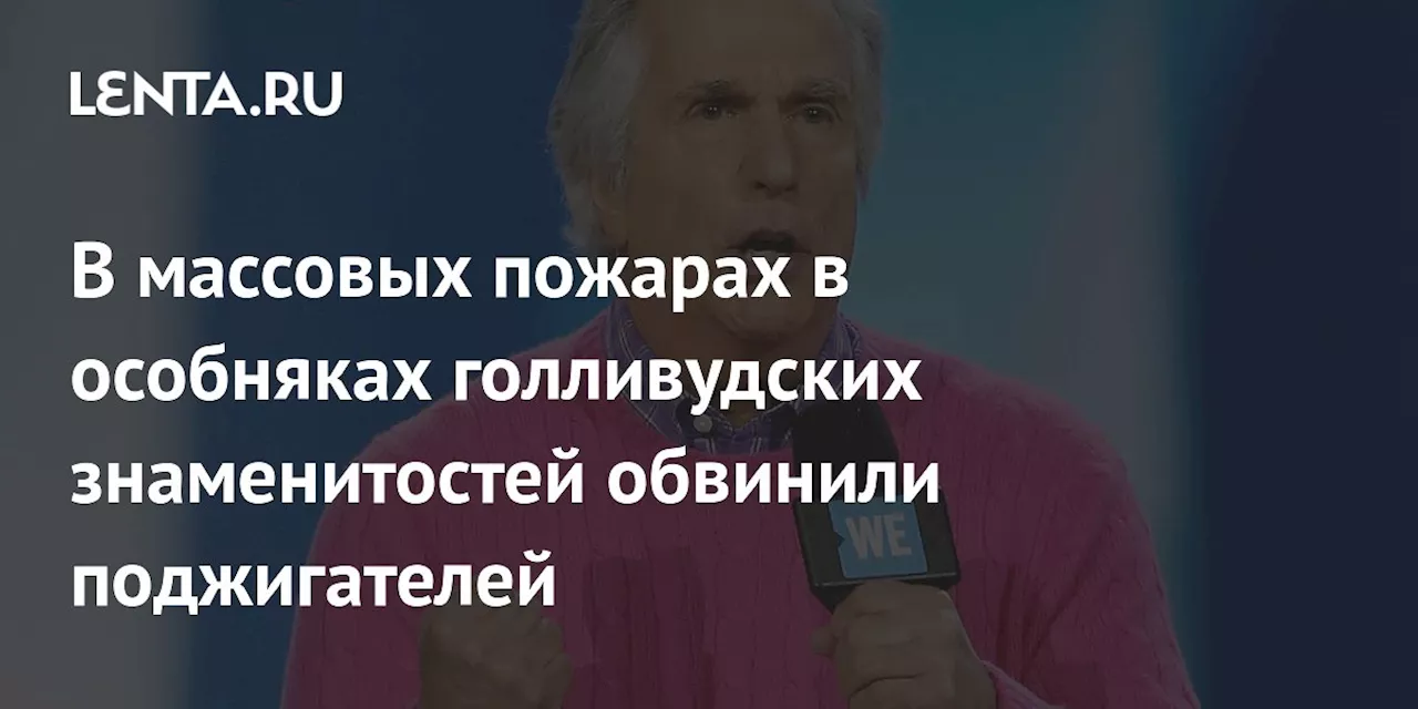 В массовых пожарах в особняках голливудских знаменитостей обвинили поджигателей