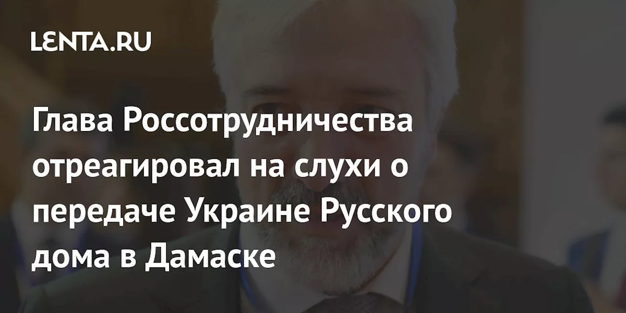 Глава Россотрудничества отреагировал на слухи о передаче Украине Русского дома в Дамаске