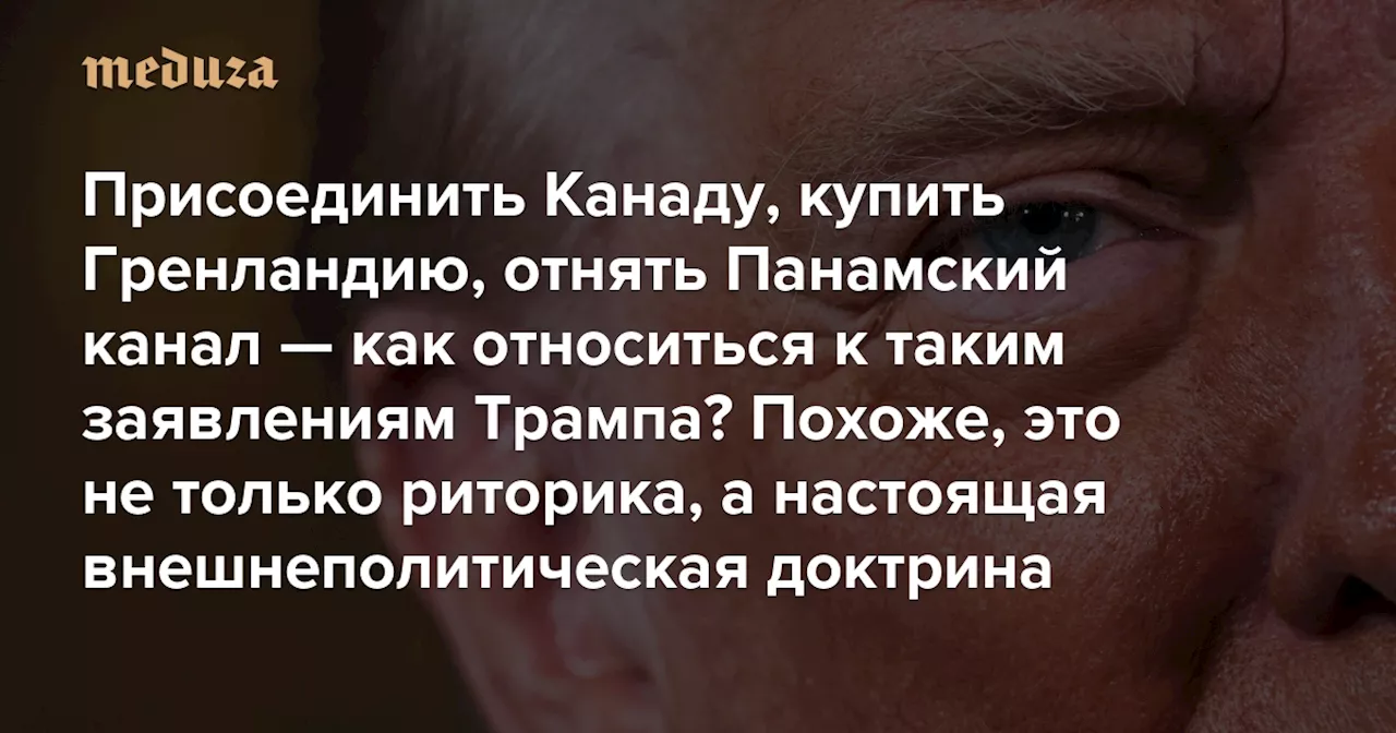 Присоединить Канаду, купить Гренландию, отнять Панамский канал — как относиться к таким заявлениям Трампа?