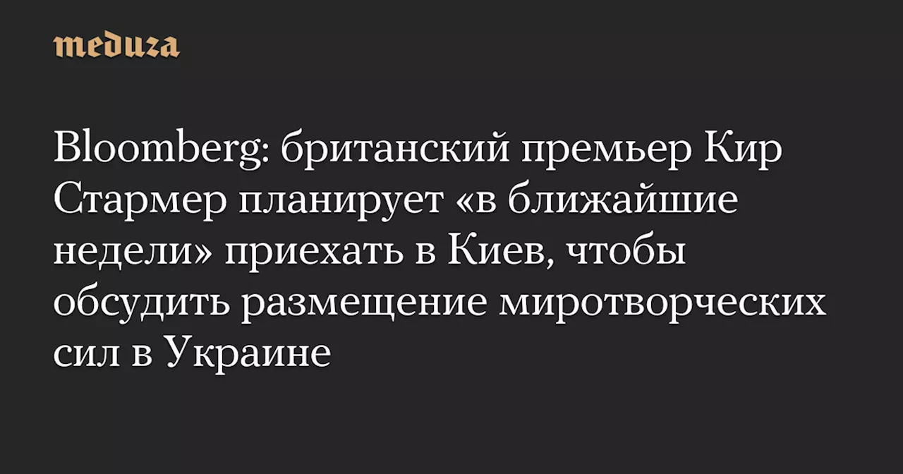 Стармер планирует визит в Украину для обсуждения миротворцев