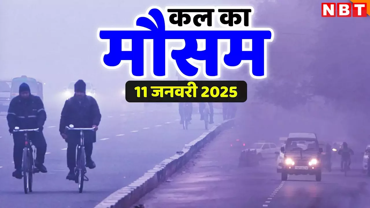 कल का मौसम 11 जनवरी 2025: शीतलहर के बीच कोहरे की मार, कड़ाके की ठंड से कांप रहा उत्तर भारत, दिल्ली-एनसीआर से लेकर यूपी-बिहार का हाल जानिए