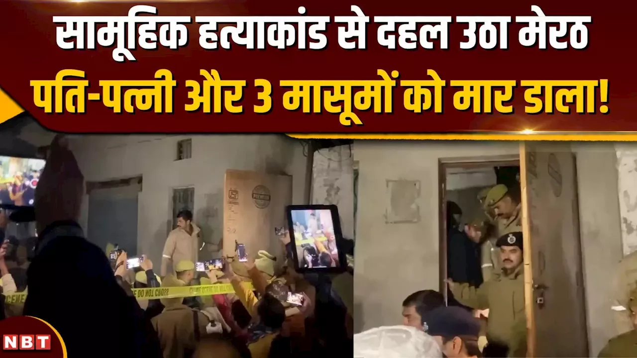 Meerut Murder Case: सामूहिक हत्याकांड से दहल उठा मेरठ, 3 बच्चियों समेत मां-बांप की भी ले ली जान NBT