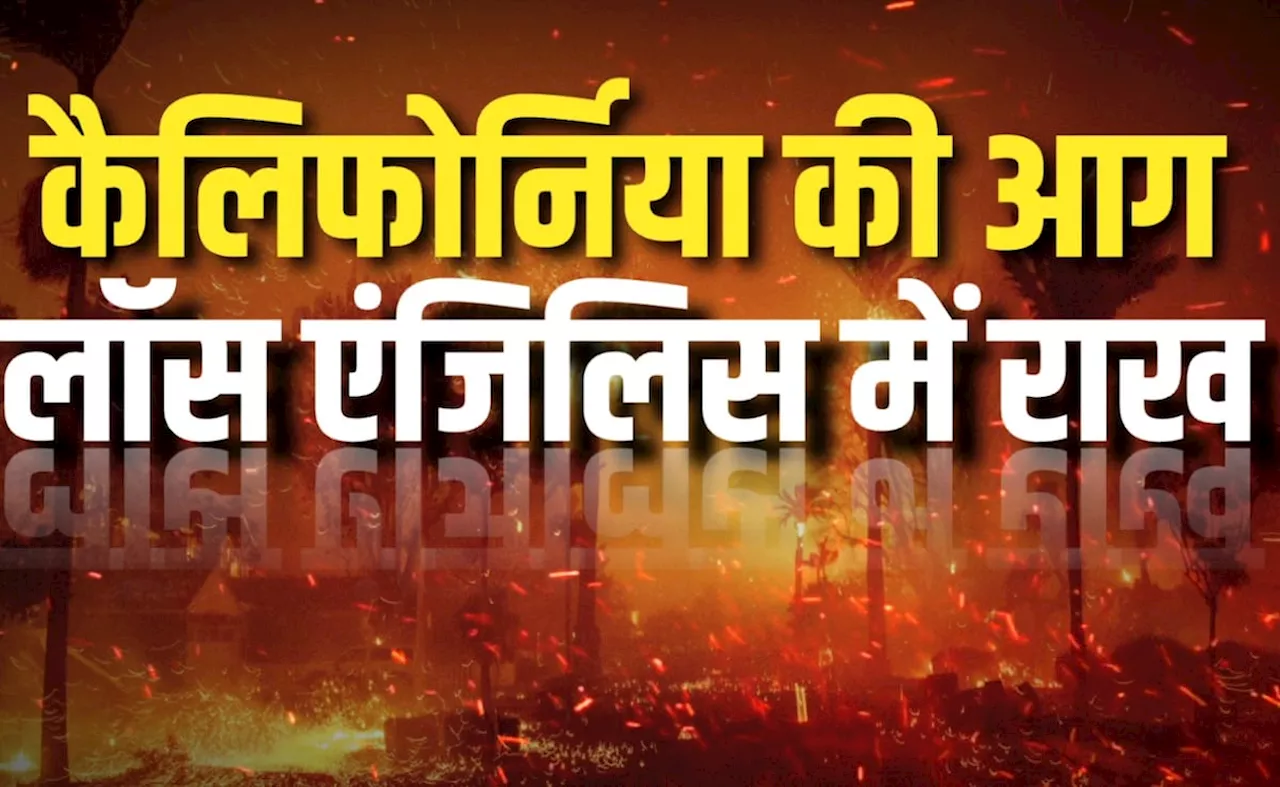 EXPLAINER : आग के आगे अमेरिका बेबस, ठंड में क्यों धधक रहे कैलिफोर्निया के जंगल, समझिए