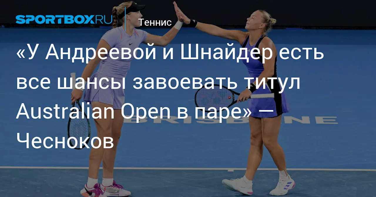 «У Андреевой и Шнайдер есть все шансы завоевать титул Australian Open в паре» — Чесноков